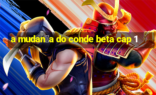 a mudan莽a do conde beta cap 1