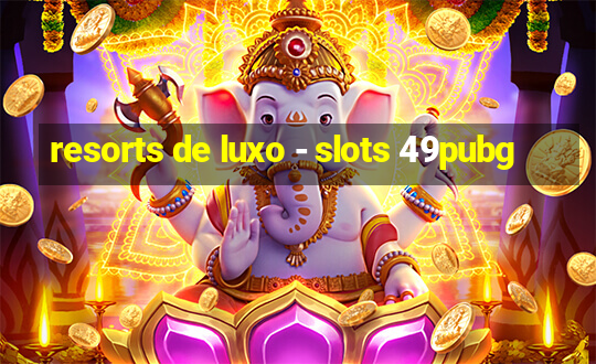 resorts de luxo - slots 49pubg