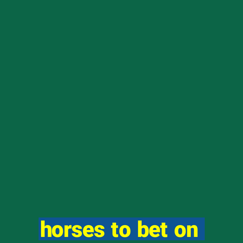 horses to bet on