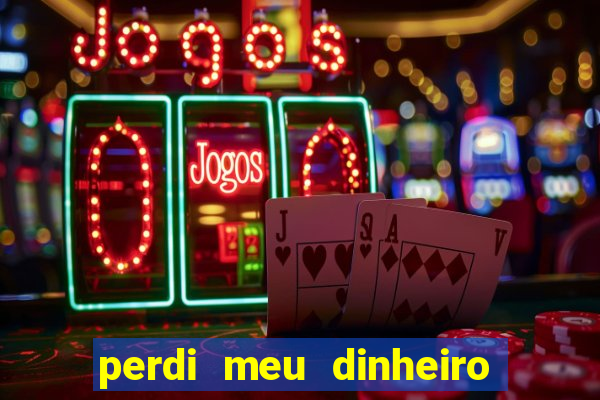 perdi meu dinheiro no jogo do tigre o que fazer