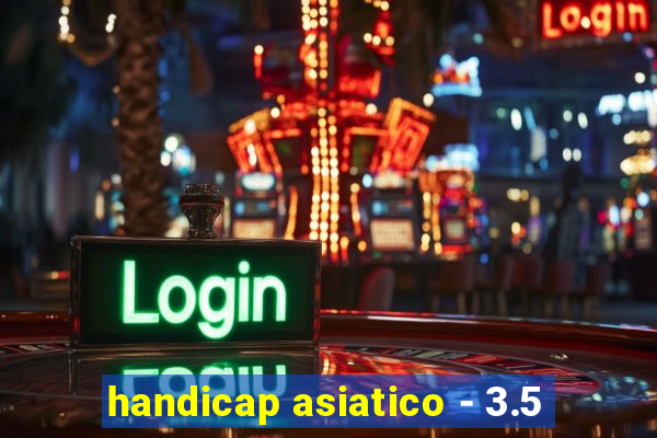 handicap asiatico - 3.5