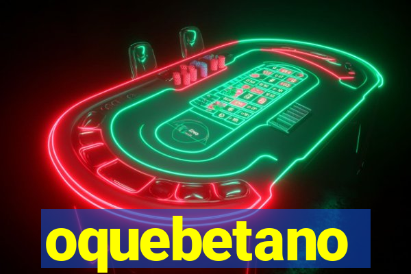 oquebetano