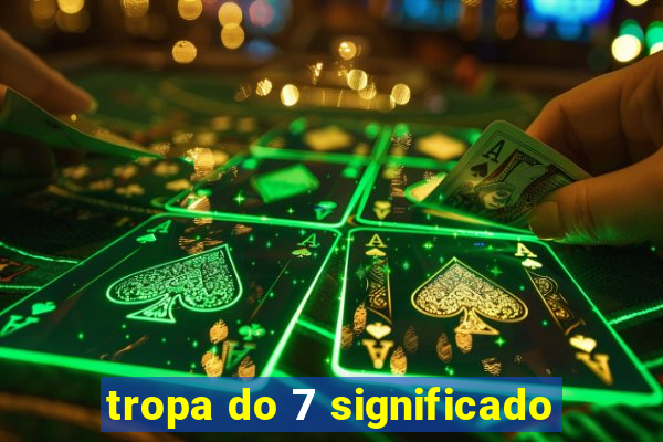 tropa do 7 significado