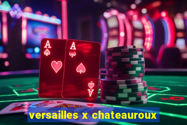 versailles x chateauroux