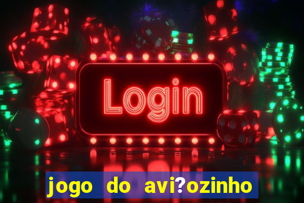 jogo do avi?ozinho de ganhar dinheiro