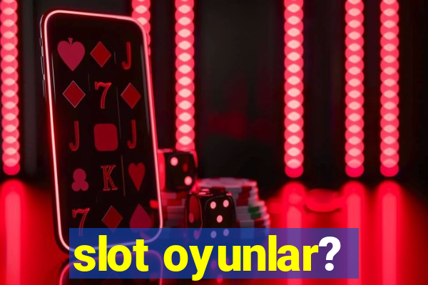 slot oyunlar?