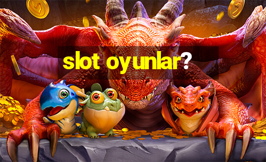 slot oyunlar?