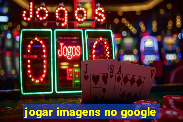 jogar imagens no google