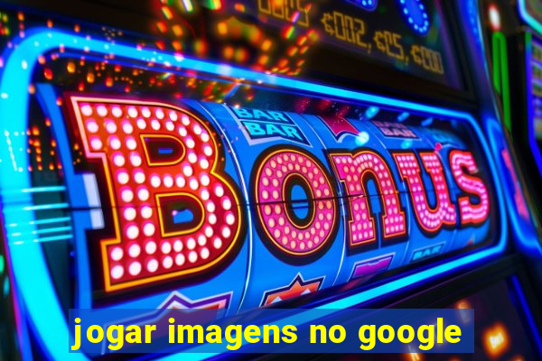 jogar imagens no google