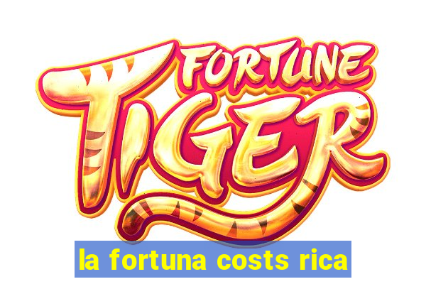 la fortuna costs rica