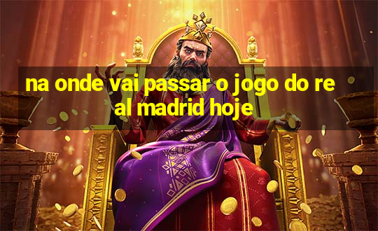 na onde vai passar o jogo do real madrid hoje