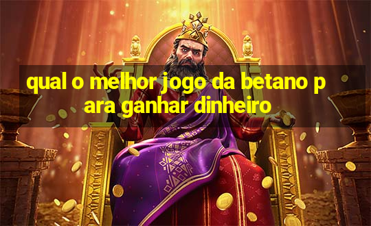 qual o melhor jogo da betano para ganhar dinheiro