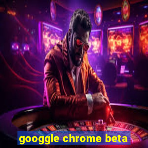 googgle chrome beta