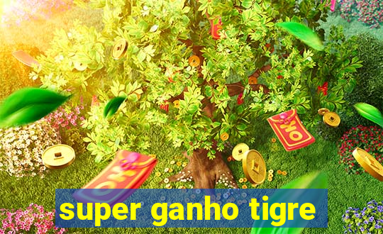 super ganho tigre