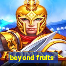 beyond fruits