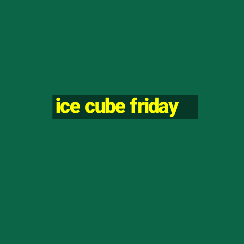 ice cube friday