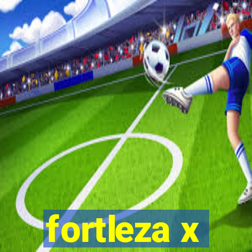 fortleza x