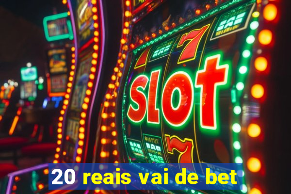 20 reais vai de bet