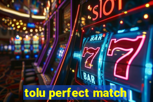 tolu perfect match