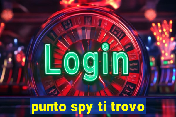 punto spy ti trovo