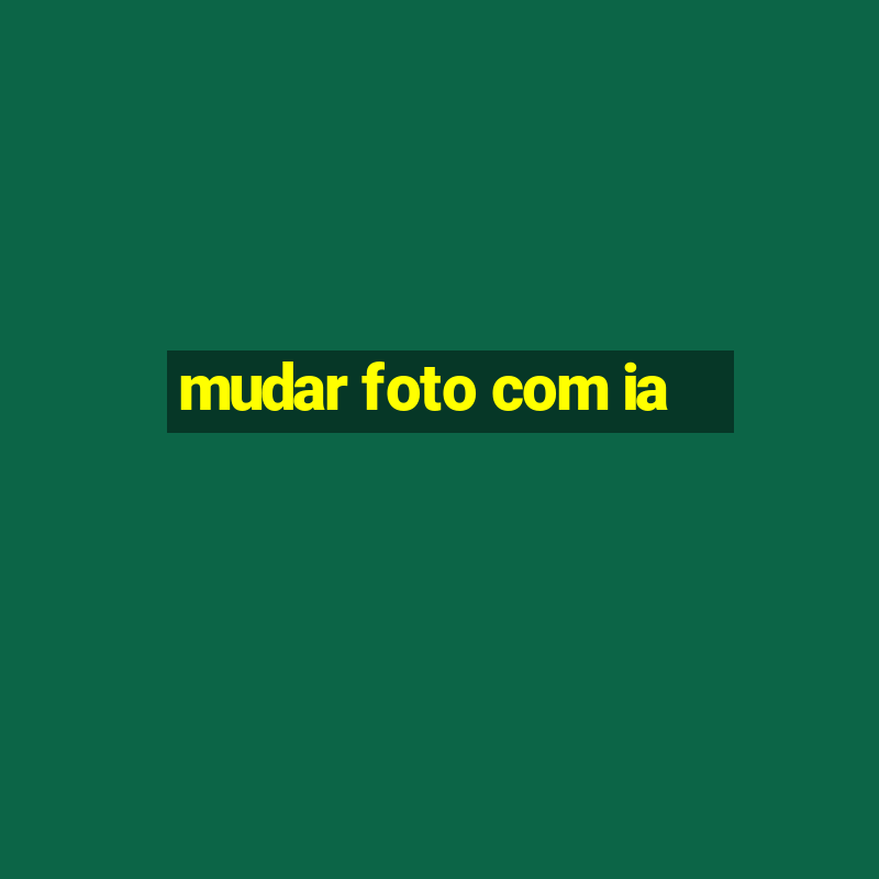 mudar foto com ia