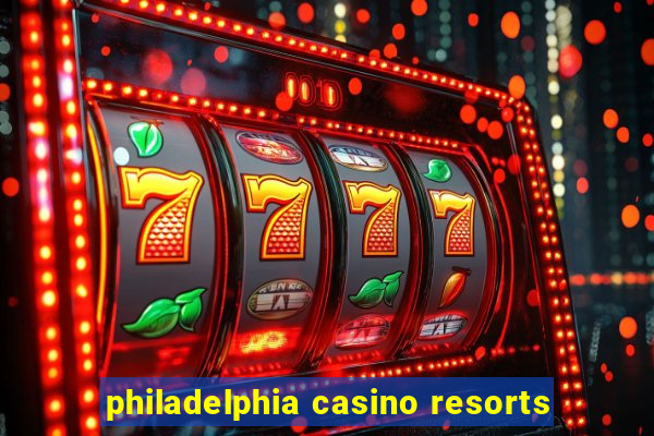 philadelphia casino resorts