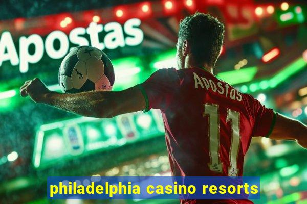 philadelphia casino resorts