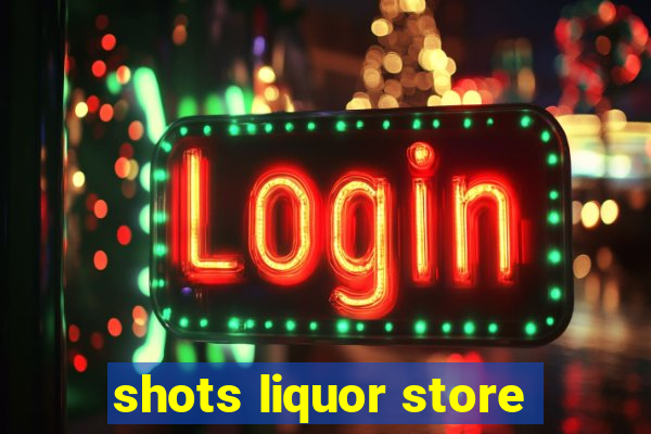 shots liquor store