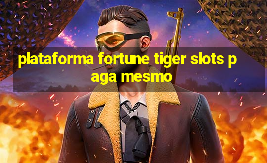 plataforma fortune tiger slots paga mesmo