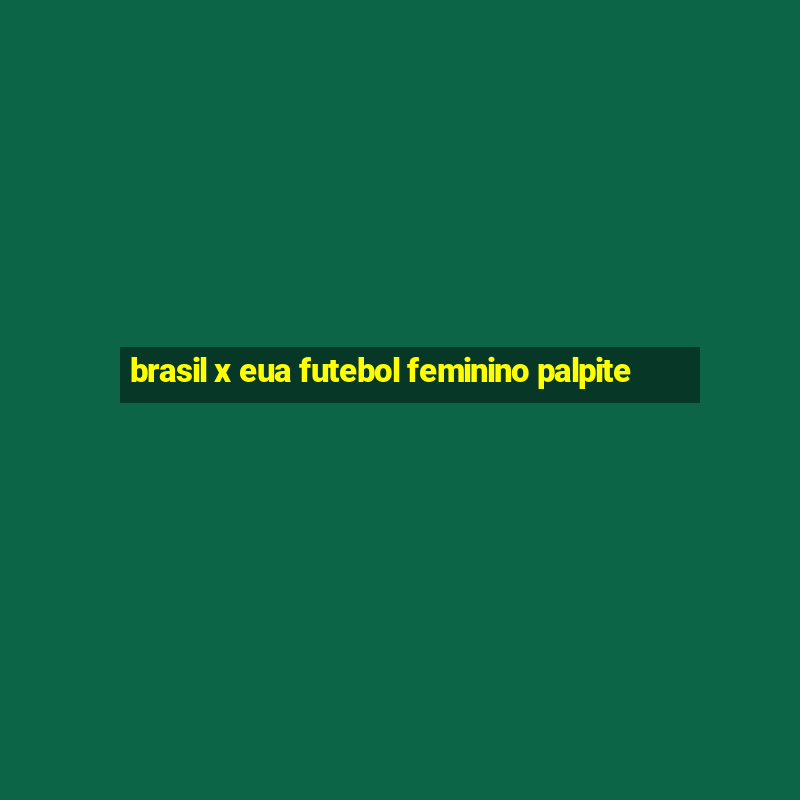 brasil x eua futebol feminino palpite