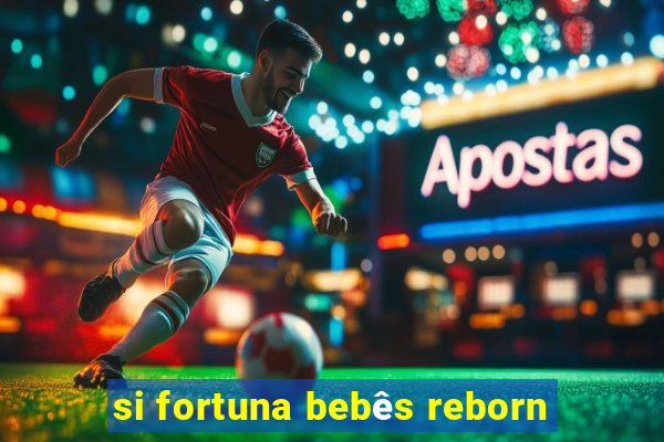 si fortuna bebês reborn