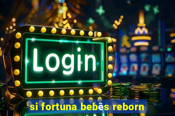 si fortuna bebês reborn