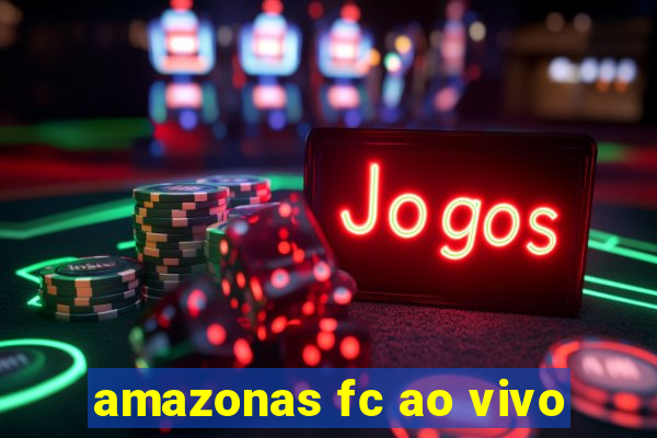 amazonas fc ao vivo