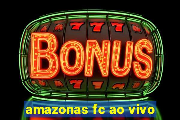 amazonas fc ao vivo