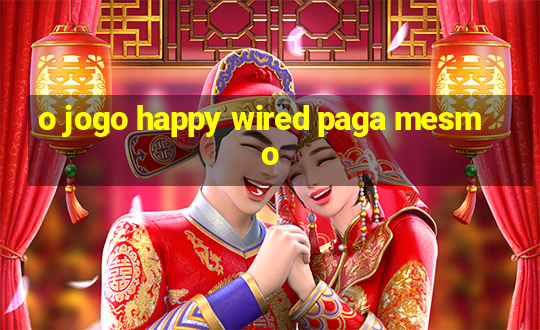 o jogo happy wired paga mesmo