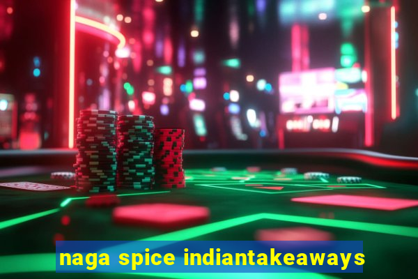 naga spice indiantakeaways