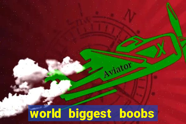 world biggest boobs in the world