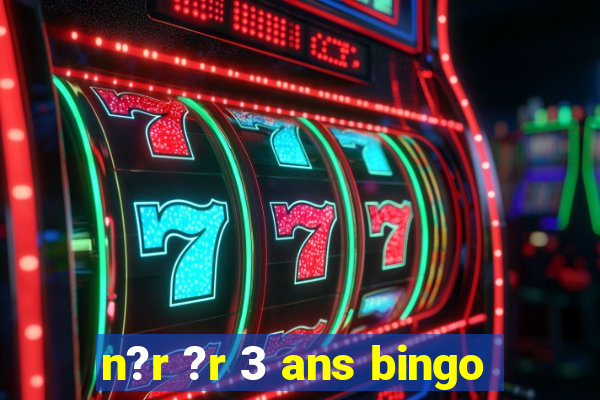 n?r ?r 3 ans bingo