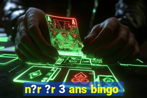 n?r ?r 3 ans bingo