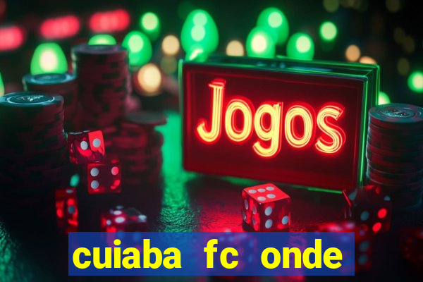 cuiaba fc onde assistir hoje