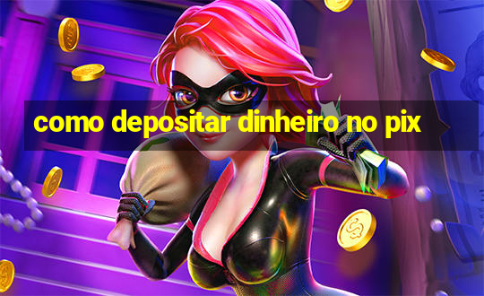 como depositar dinheiro no pix