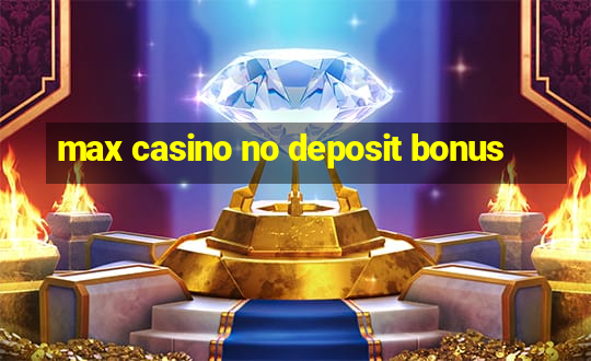 max casino no deposit bonus