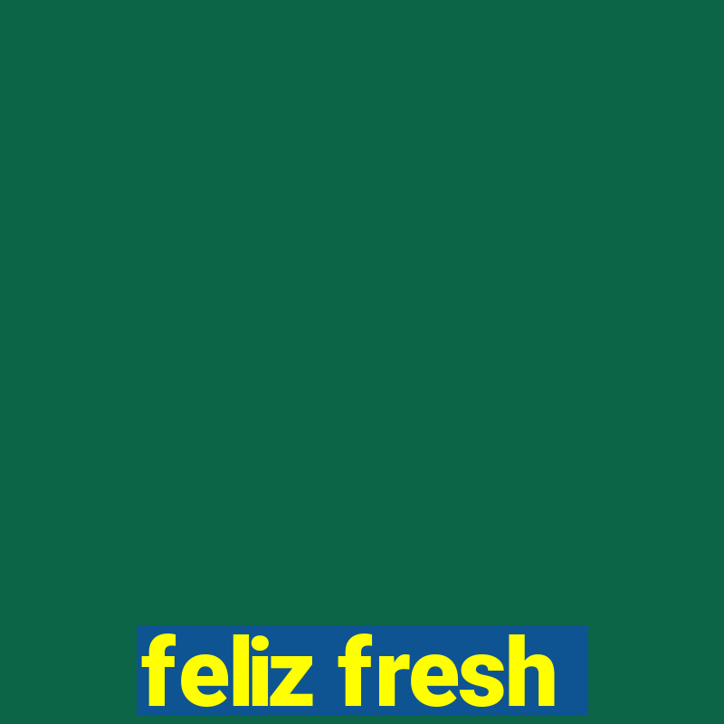 feliz fresh