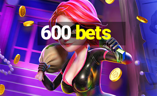 600 bets