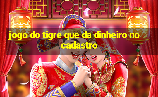 jogo do tigre que da dinheiro no cadastro