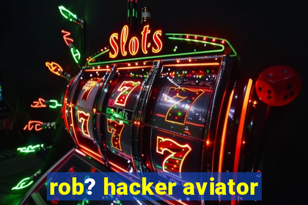 rob? hacker aviator