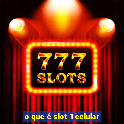 o que é slot 1 celular