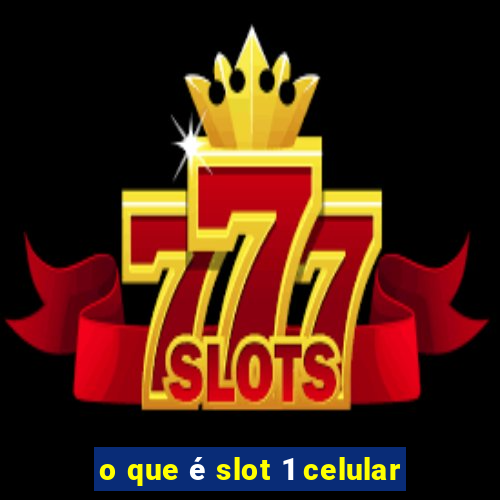 o que é slot 1 celular