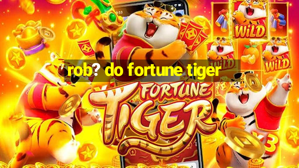 rob? do fortune tiger