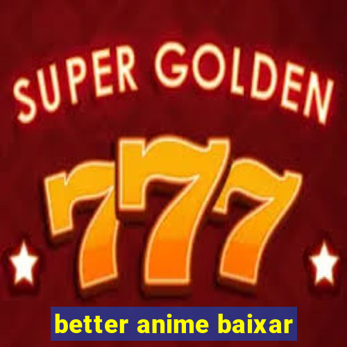 better anime baixar